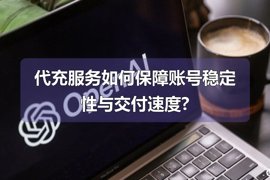 代充服务如何保障账号稳定性与交付速度?